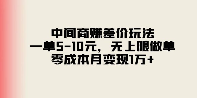（11280期）中间商赚差价玩法，一单5-10元，无上限做单，零成本月变现1万+-致富学堂