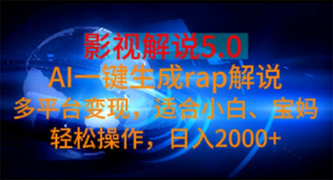 （11219期）影视解说5.0  AI一键生成rap解说 多平台变现，适合小白，日入2000+-致富学堂