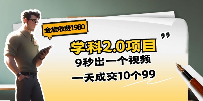（11188期）金旋收费1980《学科2.0项目》9秒出一个视频，一天成交10个99-致富学堂