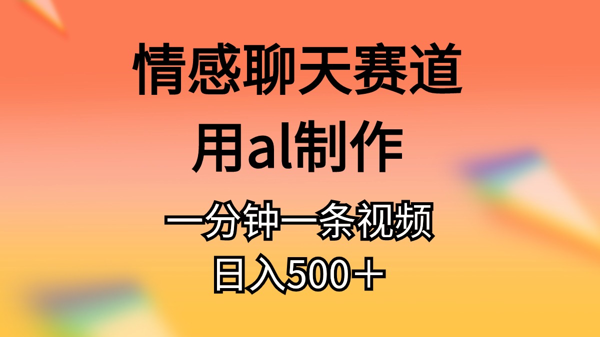 （11145期）情感聊天赛道用al制作一分钟一条原创视频日入500＋-致富学堂