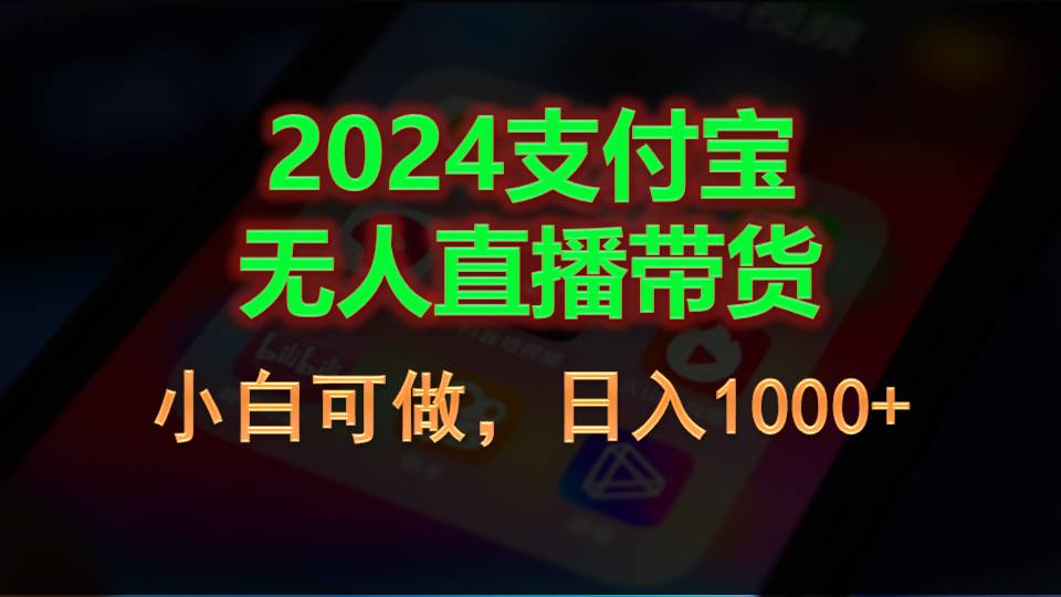 （11096期）2024支付宝无人直播带货，小白可做，日入1000+-致富学堂