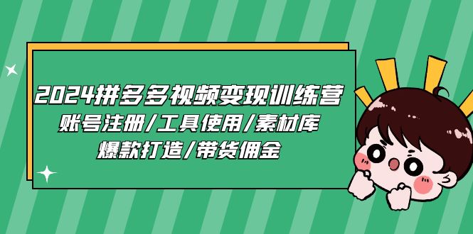 （11137期）2024拼多多视频变现训练营，账号注册/工具使用/素材库/爆款打造/带货佣金-致富学堂