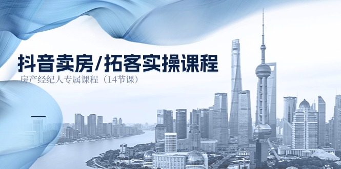 （11107期）抖音卖房-拓客实操课程，房产经纪人专属课程（14节课）-致富学堂