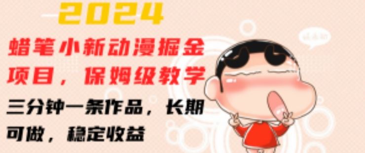2024蜡笔小新动漫掘金项目，保姆级教学，三分钟一条作品，长期可做，稳定收益 【揭秘】-致富学堂