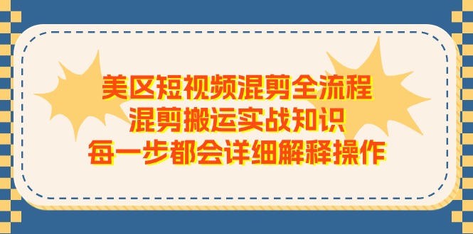 美区短视频混剪全流程，混剪搬运实战知识，每一步都会详细解释操作-致富学堂