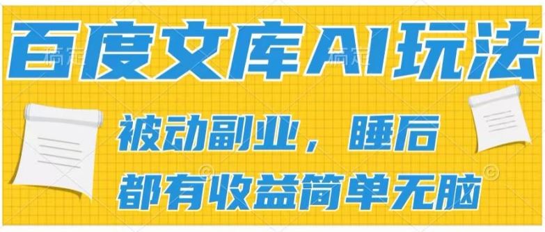 2024百度文库AI玩法，无脑操作可批量发大，实现被动副业收入，管道化收益【揭秘】-致富学堂