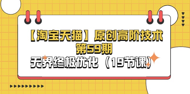 （11390期）【淘宝&天猫】原创高阶技术第59期，无界终极优化（19节课）-致富学堂