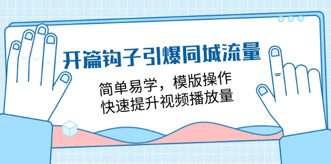 （11393期）开篇 钩子引爆同城流量，简单易学，模版操作，快速提升视频播放量-18节课-致富学堂