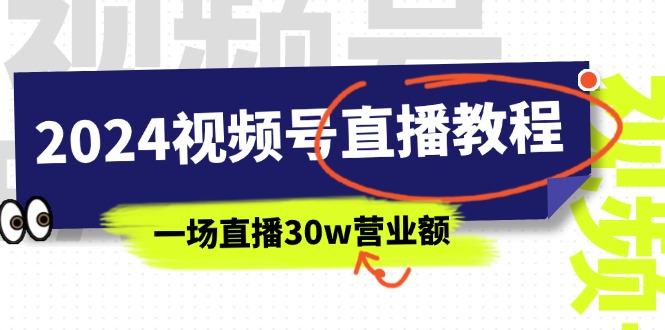 （11394期）2024视频号直播教程：视频号如何赚钱详细教学，一场直播30w营业额（37节）-致富学堂