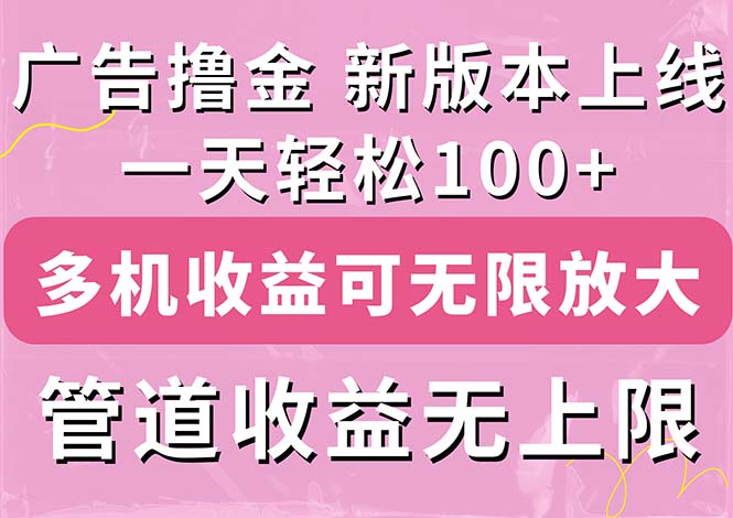 （11400期）广告撸金新版内测，收益翻倍！每天轻松100+，多机多账号收益无上限，抢…-致富学堂