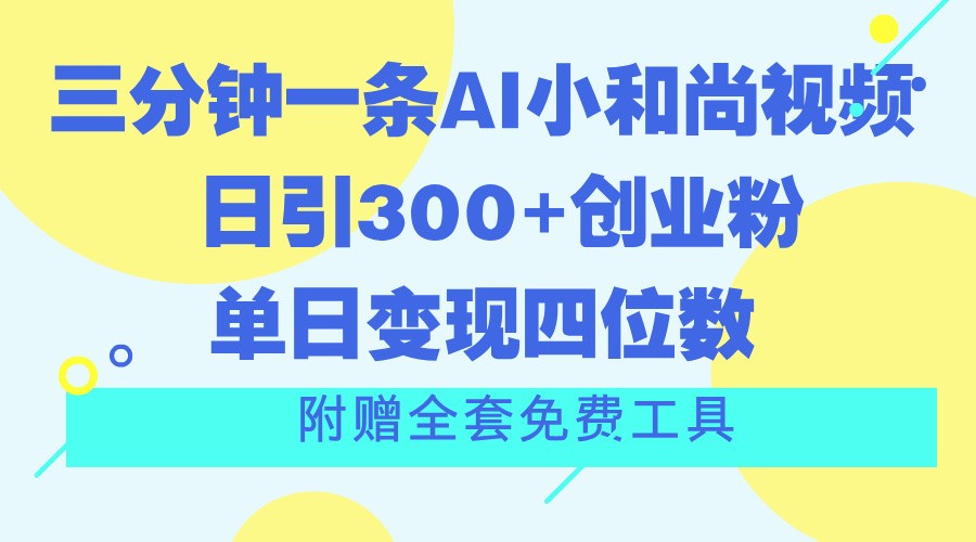 三分钟一条AI小和尚视频 ，日引300+创业粉。单日变现四位数 ，附赠全套免费工具-致富学堂