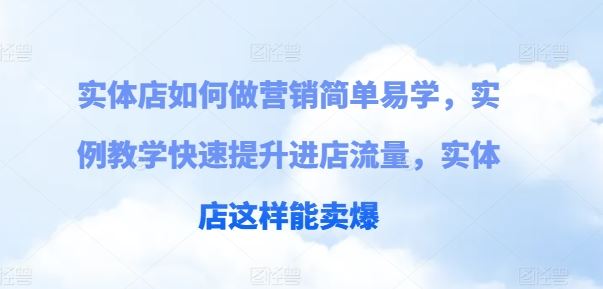 实体店如何做营销简单易学，实例教学快速提升进店流量，实体店这样能卖爆-致富学堂