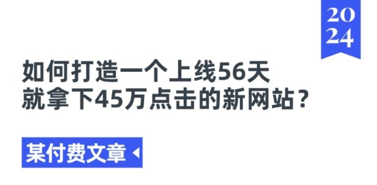 某付费文章《如何打造一个上线56天就拿下45万点击的新网站?》-致富学堂