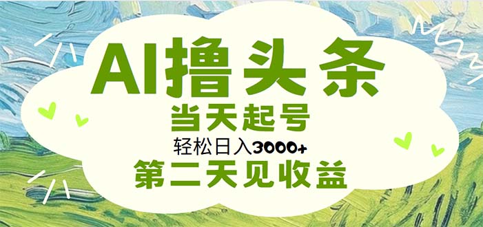 （11426期）AI撸头条，轻松日入3000+无脑操作，当天起号，第二天见收益-致富学堂