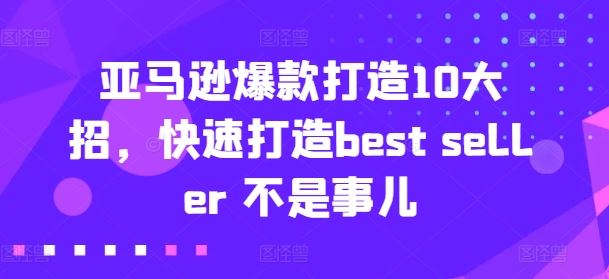 亚马逊爆款打造10大招，快速打造best seller 不是事儿-致富学堂