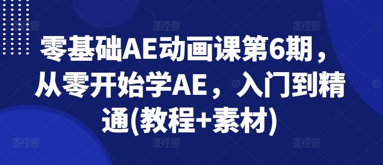 零基础AE动画课第6期，从零开始学AE，入门到精通(教程+素材)-致富学堂