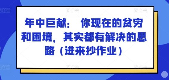 某付费文章：年中巨献： 你现在的贫穷和困境，其实都有解决的思路 (进来抄作业)-致富学堂