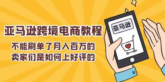 不能s单了月入百万的卖家们是如何上好评的，亚马逊跨境电商教程-致富学堂