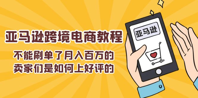 （11455期）不能s单了月入百万的卖家们是如何上好评的，亚马逊跨境电商教程-致富学堂