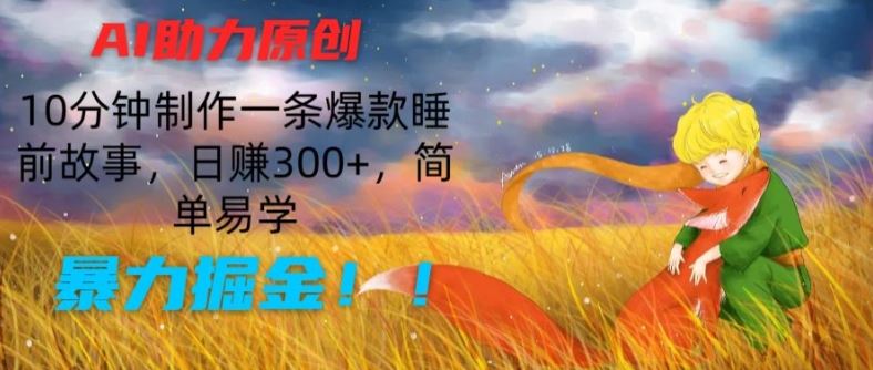 AI助力原创：10分钟制作一条爆款睡前故事，日赚300+，简单易学，暴力掘金【揭秘】-致富学堂