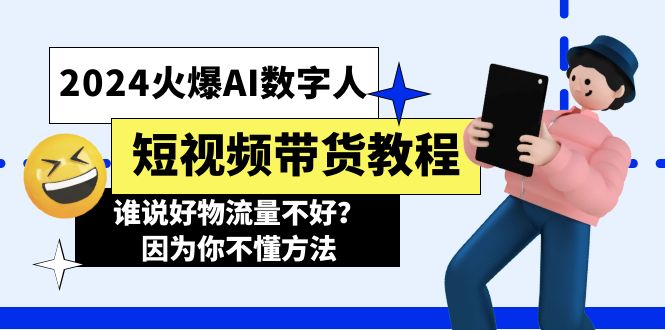 （11480期）2024火爆AI数字人短视频带货教程，谁说好物流量不好？因为你不懂方法-致富学堂