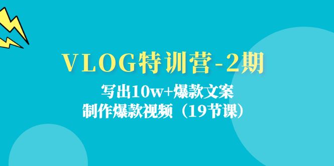 （11520期）VLOG特训营-2期：写出10w+爆款文案，制作爆款视频（19节课）-致富学堂