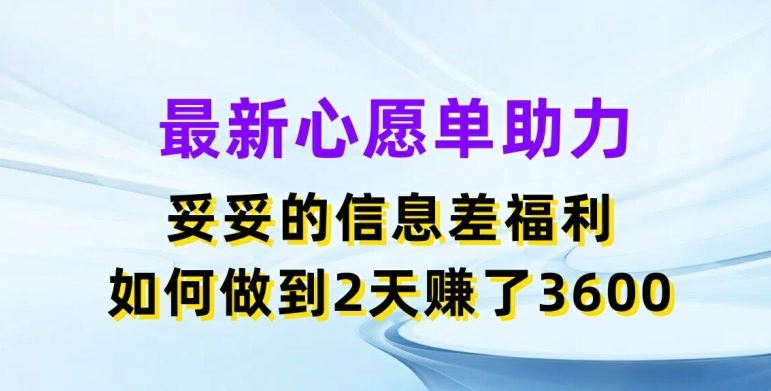 最新心愿单助力，妥妥的信息差福利，两天赚了3.6K【揭秘】-致富学堂