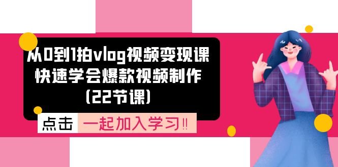 从0到1拍vlog视频变现课：快速学会爆款视频制作（22节课）-致富学堂