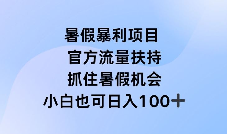 暑假暴利直播项目，官方流量扶持，把握暑假机会【揭秘】-致富学堂