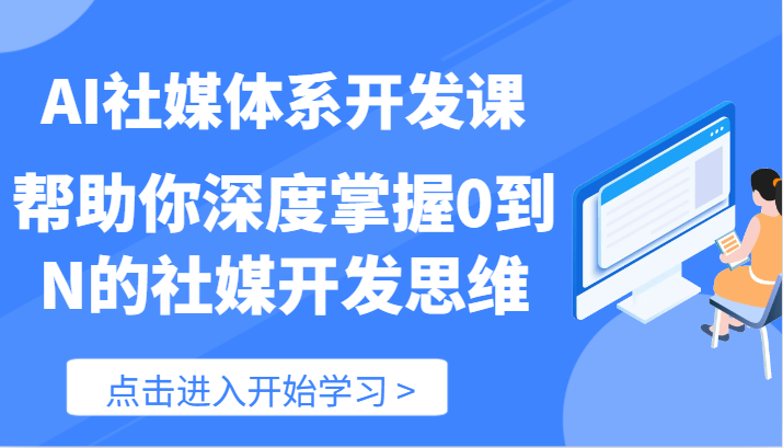 AI社媒体系开发课-帮助你深度掌握0到N的社媒开发思维（89节）-致富学堂