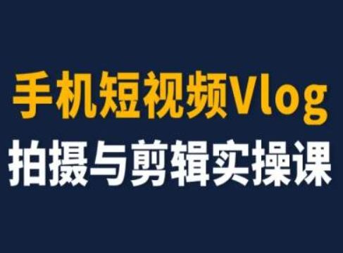 手机短视频Vlog拍摄与剪辑实操课，小白变大师-致富学堂