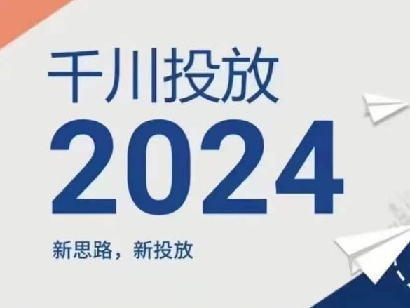 2024年千川投放，新思路新投放-致富学堂