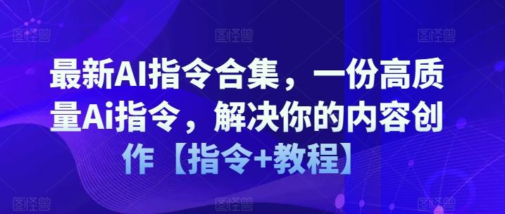 最新AI指令合集，一份高质量Ai指令，解决你的内容创作【指令+教程】-致富学堂