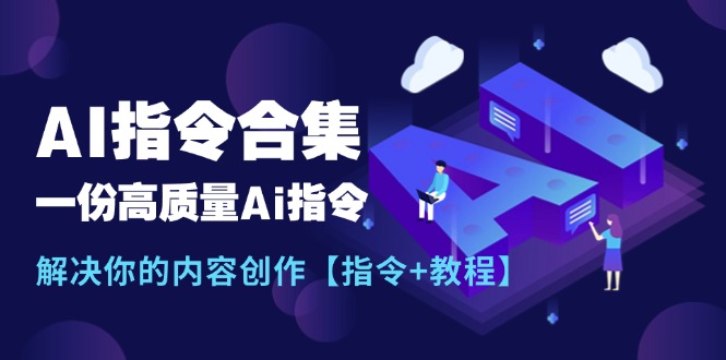 （11536期）最新AI指令合集，一份高质量Ai指令，解决你的内容创作【指令+教程】-致富学堂