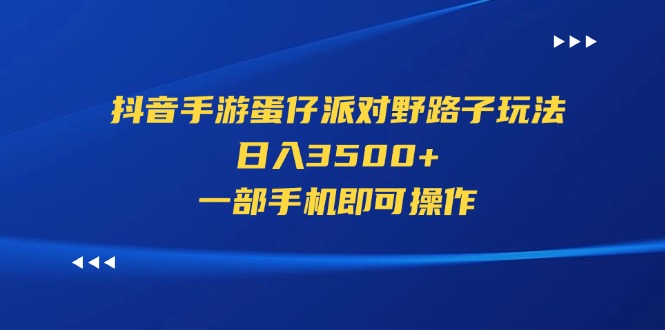 （11539期）抖音手游蛋仔派对野路子玩法，日入3500+，一部手机即可操作-致富学堂