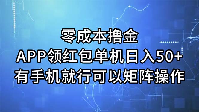 （11545期）零成本撸金，APP领红包，单机日入50+，有手机就行，可以矩阵操作-致富学堂