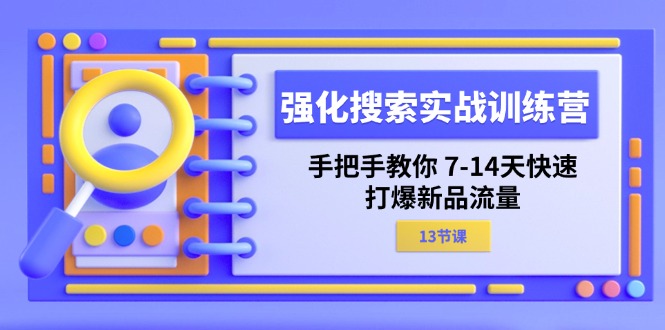 （11557期）强化 搜索实战训练营，手把手教你 7-14天快速-打爆新品流量（13节课）-致富学堂