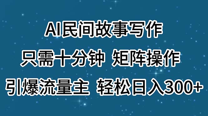 （11559期）AI民间故事写作，只需十分钟，矩阵操作，引爆流量主，轻松日入300+-致富学堂