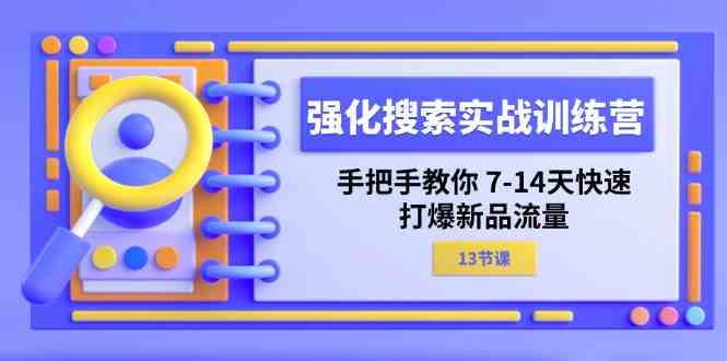 强化搜索实战训练营，手把手教你7-14天快速打爆新品流量（13节课）-致富学堂