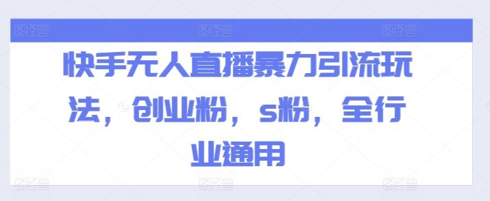 快手无人直播暴力引流玩法，创业粉，s粉，全行业通用-致富学堂