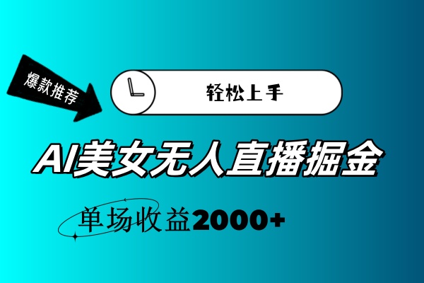 （11579期）AI美女无人直播暴力掘金，小白轻松上手，单场收益2000+-致富学堂