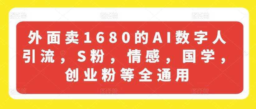外面卖1680的AI数字人引流，S粉，情感，国学，创业粉等全通用-致富学堂