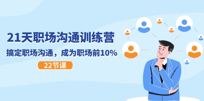 21天职场沟通特训营，搞定职场沟通，成为职场前10%（22节）-致富学堂