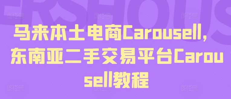马来本土电商Carousell，东南亚二手交易平台Carousell教程-致富学堂