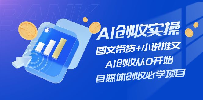 AI创收实操—图文带货+小说推文，AI创收从0开始，自媒体创收必学项目-致富学堂