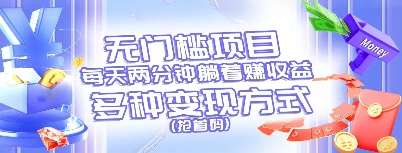 无门槛项目，每天花两分钟躺着收益，多种收益方式（抢首码）-致富学堂