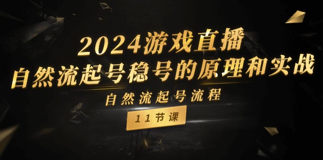 2024游戏直播自然流起号稳号的原理和实战，自然流起号流程（11节）-致富学堂