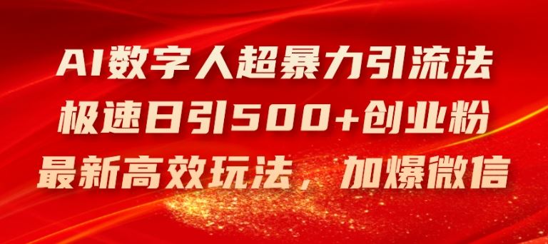 AI数字人超暴力引流法，极速日引500+创业粉，最新高效玩法，加爆微信【揭秘】-致富学堂