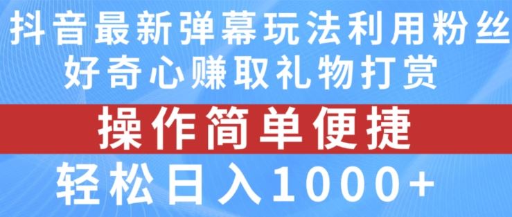 抖音弹幕最新玩法，利用粉丝好奇心赚取礼物打赏，轻松日入1000+-致富学堂