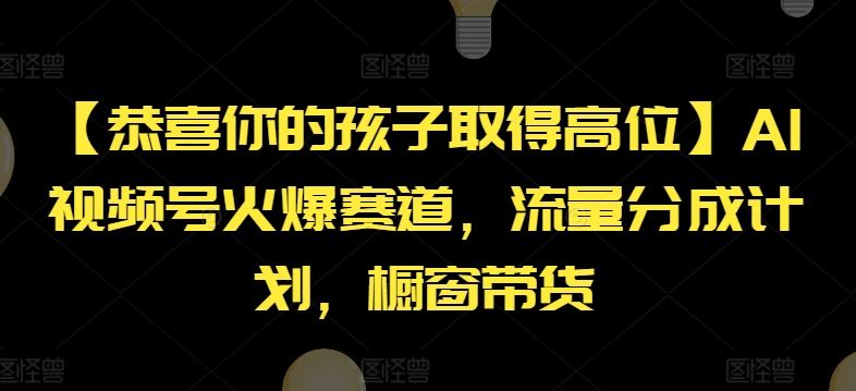 【恭喜你的孩子取得高位】AI视频号火爆赛道，流量分成计划，橱窗带货【揭秘】-致富学堂